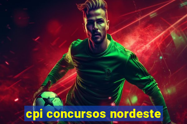 cpi concursos nordeste